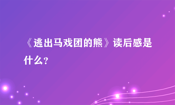 《逃出马戏团的熊》读后感是什么？