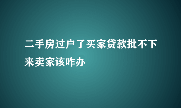 二手房过户了买家贷款批不下来卖家该咋办