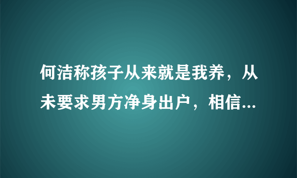 何洁称孩子从来就是我养，从未要求男方净身出户，相信法律的公正，你怎么看？