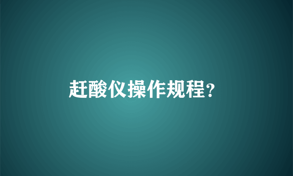 赶酸仪操作规程？