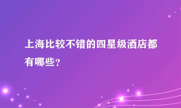 上海比较不错的四星级酒店都有哪些？