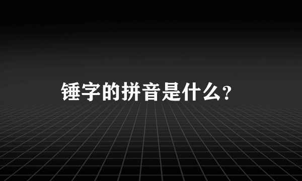 锤字的拼音是什么？