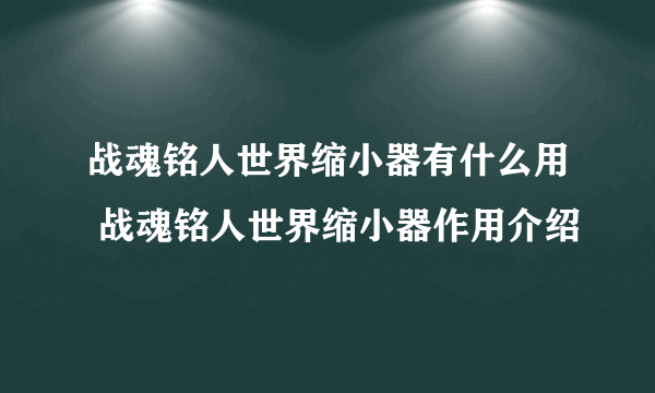 战魂铭人世界缩小器有什么用 战魂铭人世界缩小器作用介绍