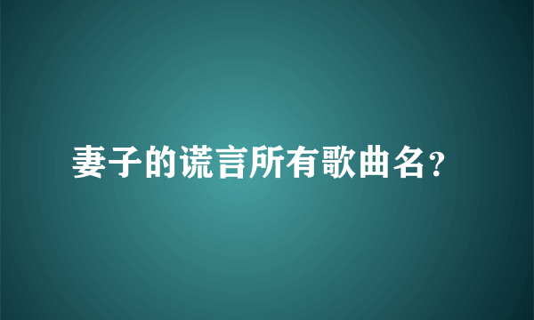 妻子的谎言所有歌曲名？