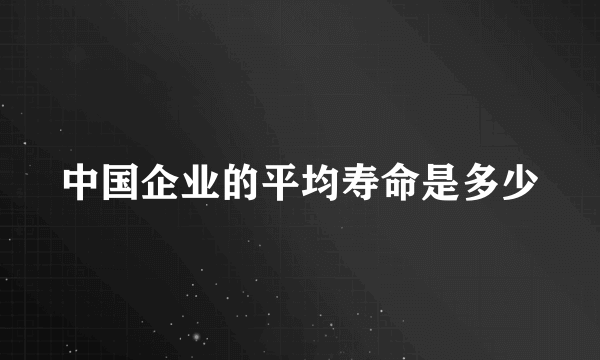 中国企业的平均寿命是多少