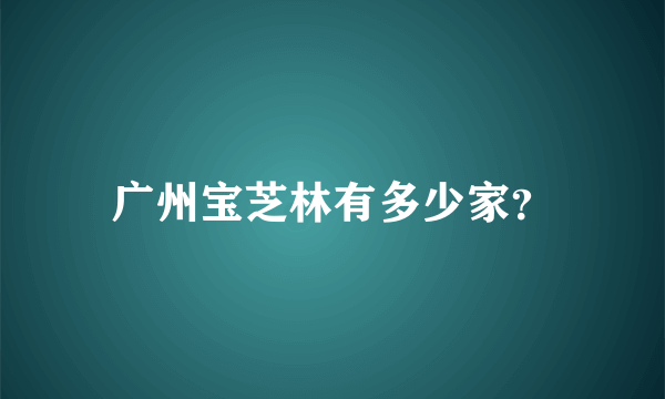 广州宝芝林有多少家？