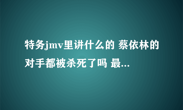 特务jmv里讲什么的 蔡依林的对手都被杀死了吗 最后死的那个是谁   有没有爱情成分