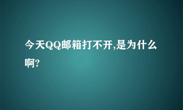 今天QQ邮箱打不开,是为什么啊?