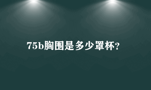 75b胸围是多少罩杯？