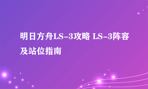 明日方舟LS-3攻略 LS-3阵容及站位指南