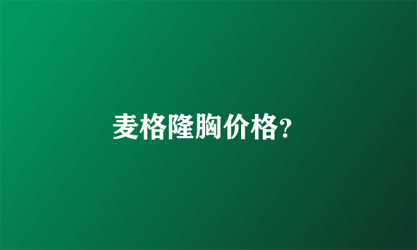 麦格隆胸价格？