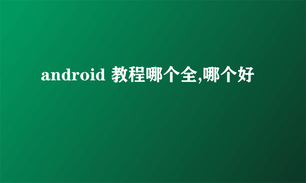 android 教程哪个全,哪个好