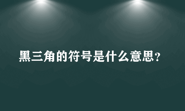 黑三角的符号是什么意思？