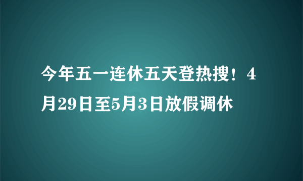 今年五一连休五天登热搜！4月29日至5月3日放假调休