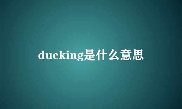 ducking是什么意思