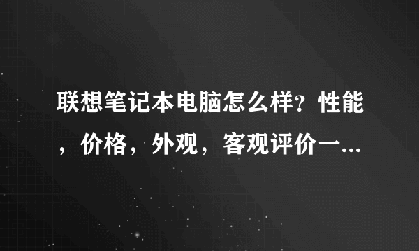 联想笔记本电脑怎么样？性能，价格，外观，客观评价一下！谢谢大家了？