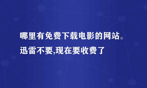 哪里有免费下载电影的网站。迅雷不要,现在要收费了