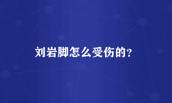 刘岩脚怎么受伤的？