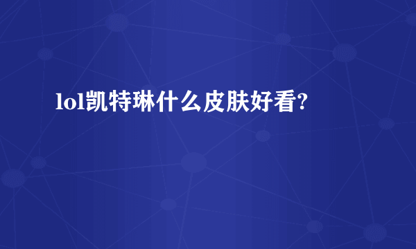 lol凯特琳什么皮肤好看?