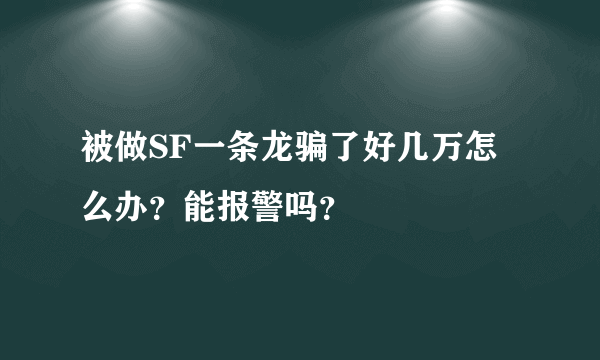 被做SF一条龙骗了好几万怎么办？能报警吗？