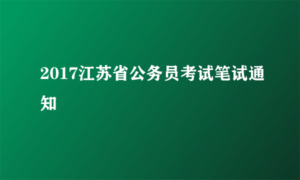 2017江苏省公务员考试笔试通知