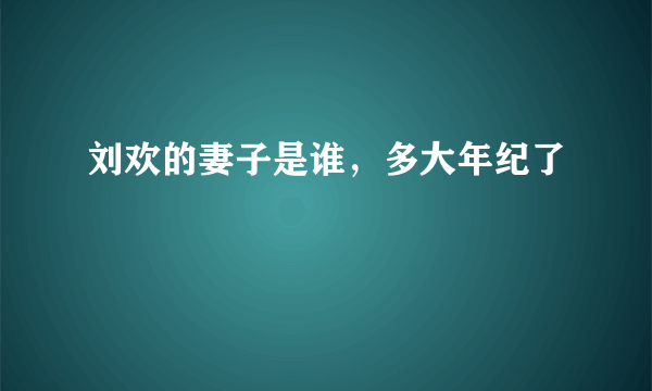 刘欢的妻子是谁，多大年纪了