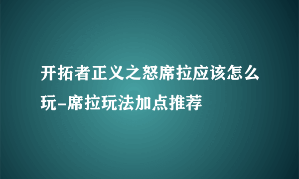 开拓者正义之怒席拉应该怎么玩-席拉玩法加点推荐