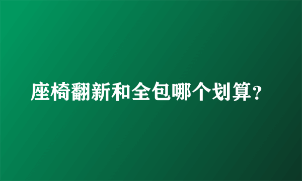 座椅翻新和全包哪个划算？