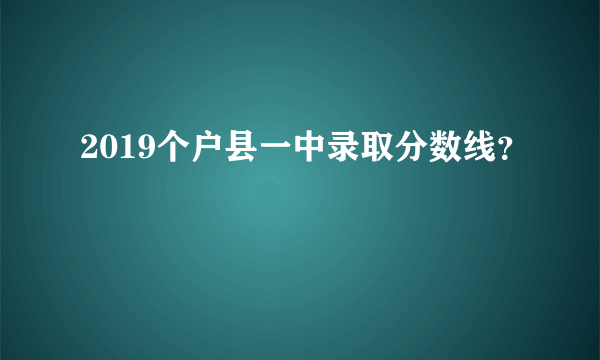 2019个户县一中录取分数线？