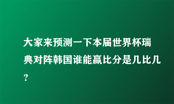 大家来预测一下本届世界杯瑞典对阵韩国谁能赢比分是几比几？