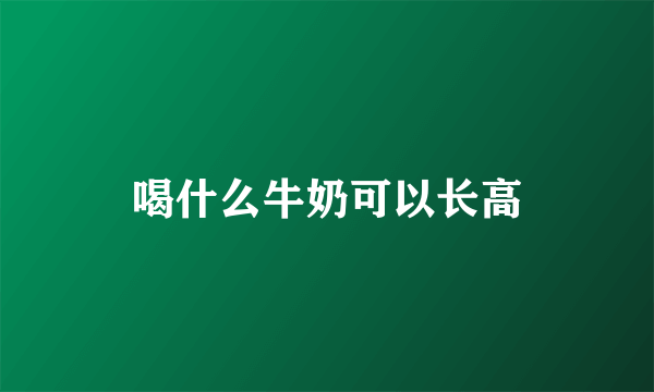 喝什么牛奶可以长高