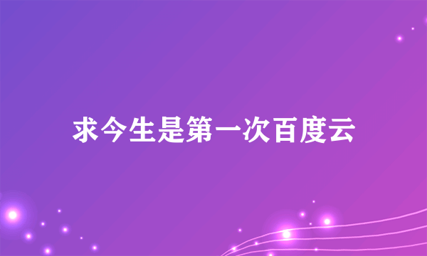 求今生是第一次百度云