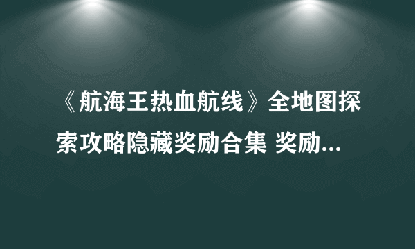 《航海王热血航线》全地图探索攻略隐藏奖励合集 奖励拿到手抽筋