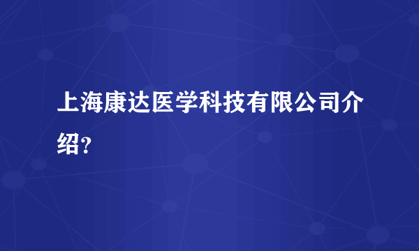 上海康达医学科技有限公司介绍？