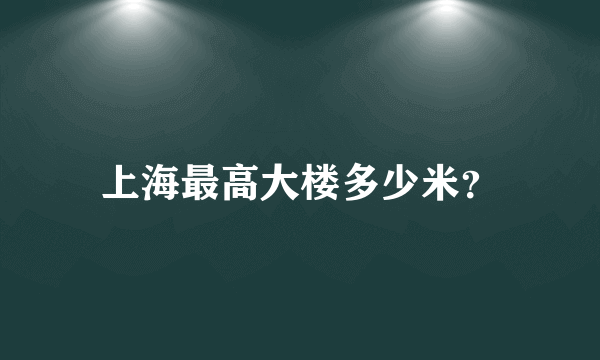 上海最高大楼多少米？