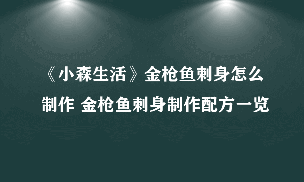 《小森生活》金枪鱼刺身怎么制作 金枪鱼刺身制作配方一览