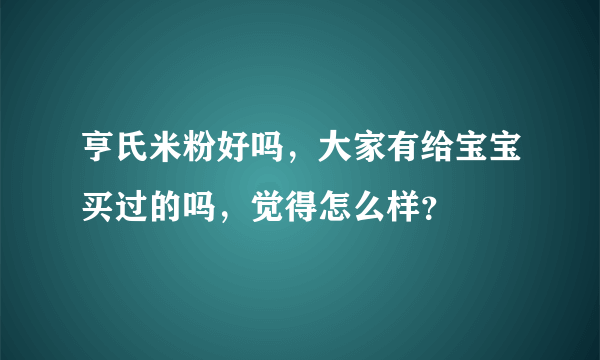 亨氏米粉好吗，大家有给宝宝买过的吗，觉得怎么样？