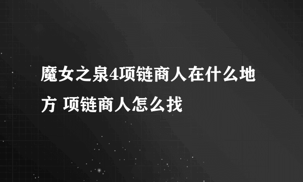 魔女之泉4项链商人在什么地方 项链商人怎么找