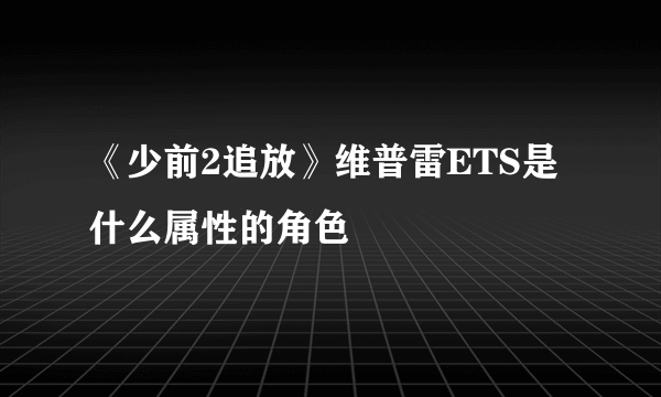 《少前2追放》维普雷ETS是什么属性的角色