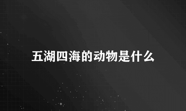 五湖四海的动物是什么