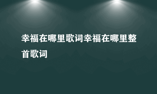 幸福在哪里歌词幸福在哪里整首歌词