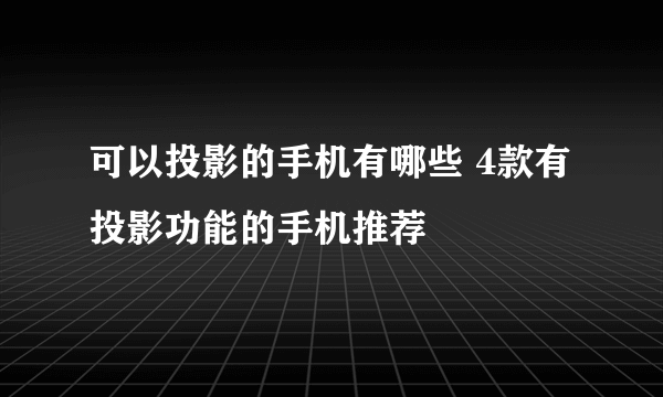 可以投影的手机有哪些 4款有投影功能的手机推荐