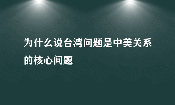 为什么说台湾问题是中美关系的核心问题