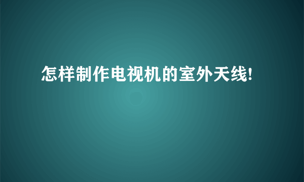 怎样制作电视机的室外天线!