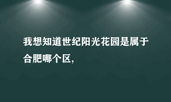 我想知道世纪阳光花园是属于合肥哪个区,