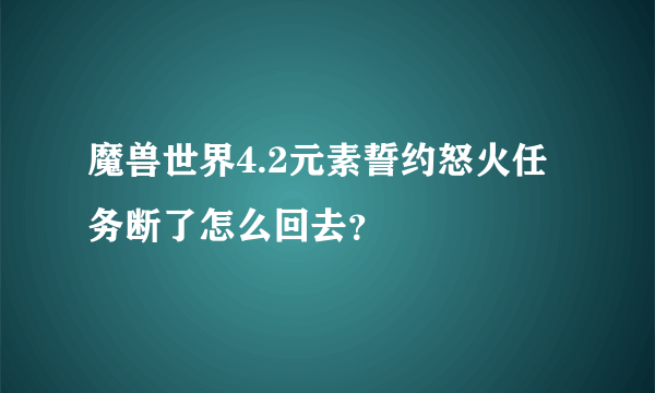 魔兽世界4.2元素誓约怒火任务断了怎么回去？