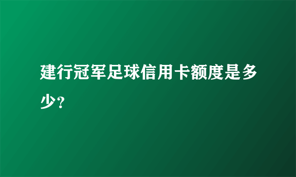 建行冠军足球信用卡额度是多少？