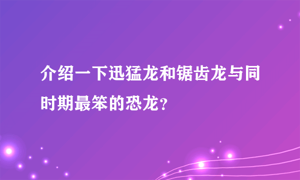 介绍一下迅猛龙和锯齿龙与同时期最笨的恐龙？