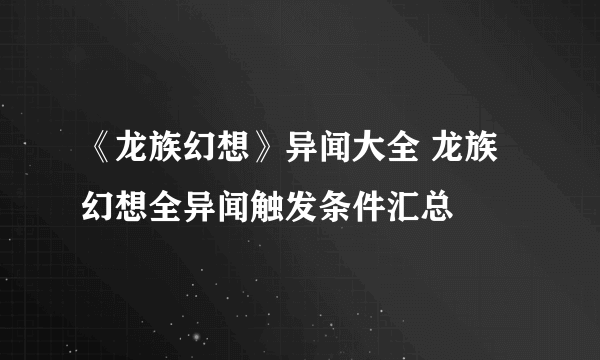 《龙族幻想》异闻大全 龙族幻想全异闻触发条件汇总