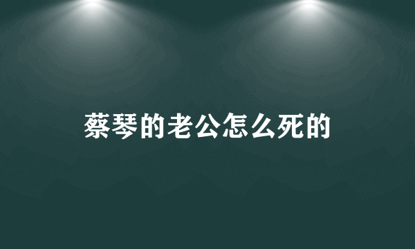 蔡琴的老公怎么死的